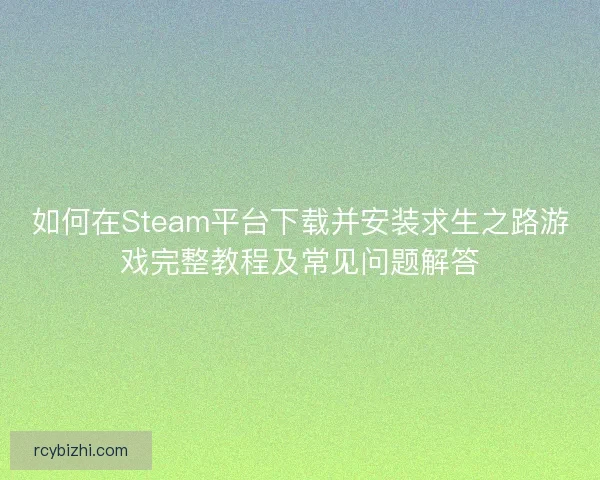 如何在Steam平台下载并安装求生之路游戏完整教程及常见问题解答