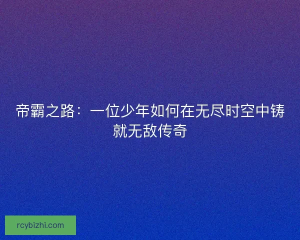 帝霸之路：一位少年如何在无尽时空中铸就无敌传奇