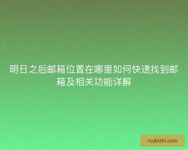明日之后邮箱位置在哪里如何快速找到邮箱及相关功能详解