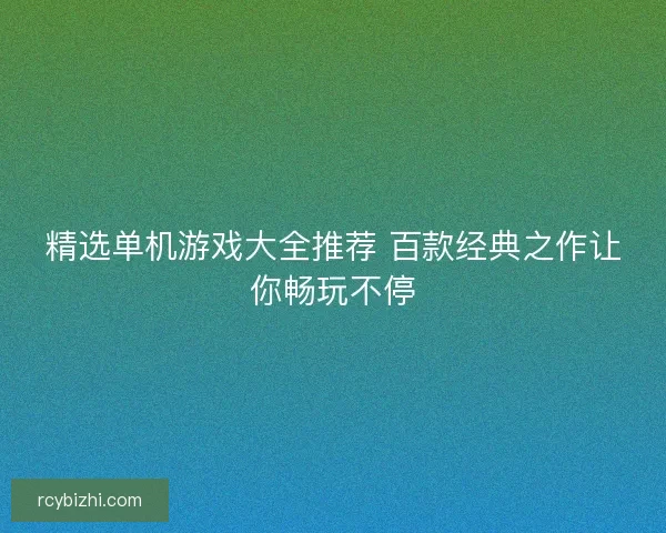 精选单机游戏大全推荐 百款经典之作让你畅玩不停