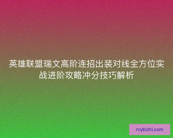 英雄联盟瑞文高阶连招出装对线全方位实战进阶攻略冲分技巧解析
