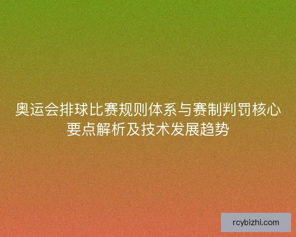 奥运会排球比赛规则体系与赛制判罚核心要点解析及技术发展趋势