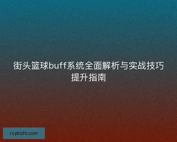 街头篮球buff系统全面解析与实战技巧提升指南