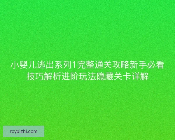 小婴儿逃出系列1完整通关攻略新手必看技巧解析进阶玩法隐藏关卡详解 小婴儿逃出系列1完整通关攻略新手必看技巧解析进阶玩法隐藏关卡详解