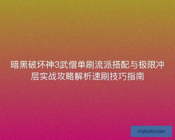 暗黑破坏神3武僧单刷流派搭配与极限冲层实战攻略解析速刷技巧指南