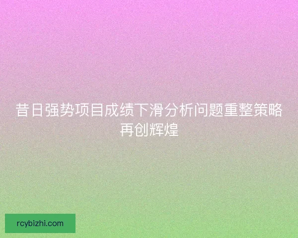 昔日强势项目成绩下滑分析问题重整策略再创辉煌